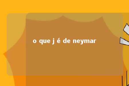 o que j é de neymar