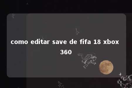 como editar save de fifa 18 xbox 360