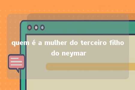 quem é a mulher do terceiro filho do neymar