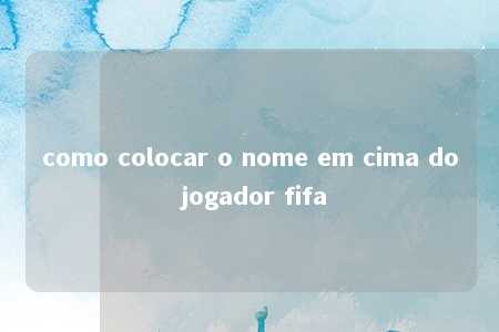 como colocar o nome em cima do jogador fifa