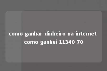 como ganhar dinheiro na internet como ganhei 11340 70