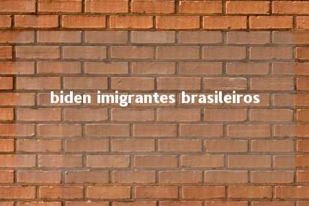 biden imigrantes brasileiros