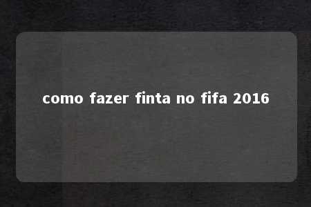 como fazer finta no fifa 2016