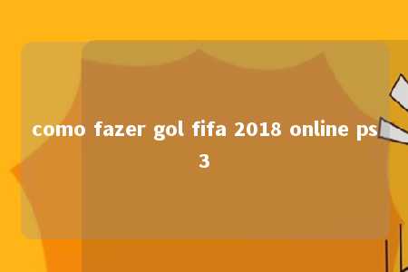 como fazer gol fifa 2018 online ps3