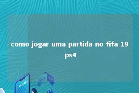 como jogar uma partida no fifa 19 ps4