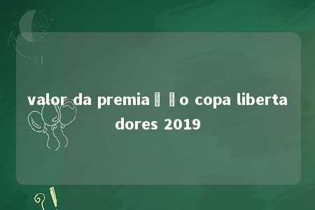 valor da premiação copa libertadores 2019