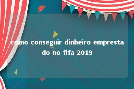 como conseguir dinheiro emprestado no fifa 2019