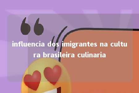 influencia dos imigrantes na cultura brasileira culinaria