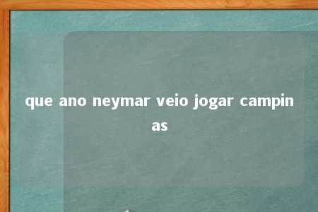 que ano neymar veio jogar campinas