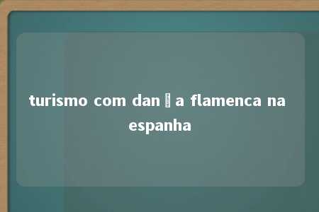 turismo com dança flamenca na espanha