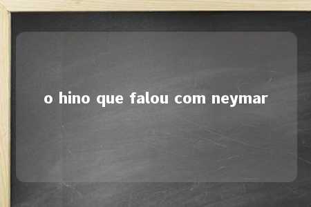 o hino que falou com neymar