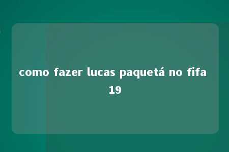 como fazer lucas paquetá no fifa 19