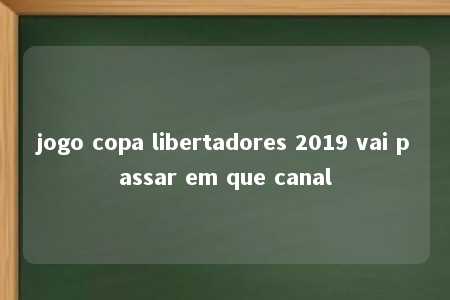 jogo copa libertadores 2019 vai passar em que canal