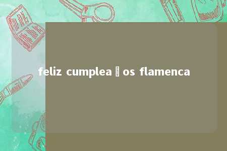 feliz cumpleaños flamenca