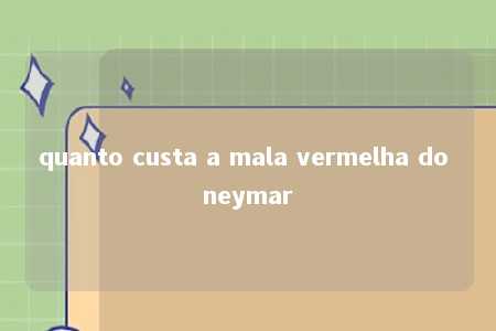 quanto custa a mala vermelha do neymar