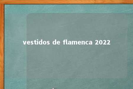 vestidos de flamenca 2022