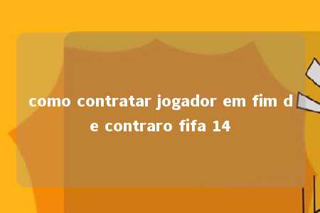 como contratar jogador em fim de contraro fifa 14