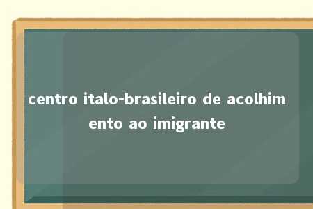 centro italo-brasileiro de acolhimento ao imigrante