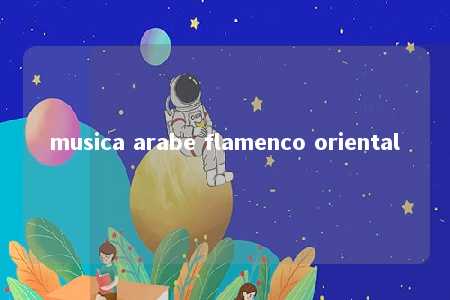 musica arabe flamenco oriental