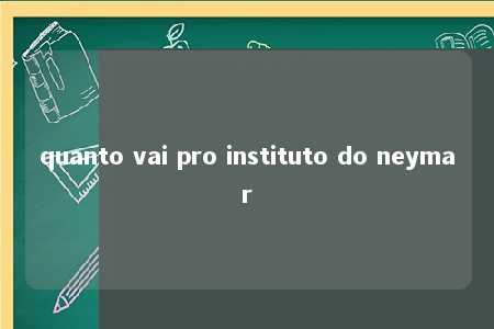 quanto vai pro instituto do neymar