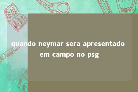 quando neymar sera apresentado em campo no psg