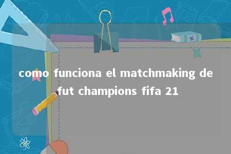 como funciona el matchmaking de fut champions fifa 21