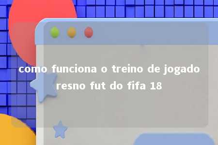 como funciona o treino de jogadoresno fut do fifa 18