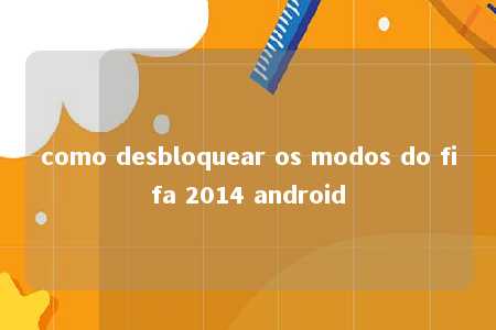 como desbloquear os modos do fifa 2014 android