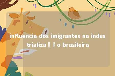 influencia dos imigrantes na industrialização brasileira