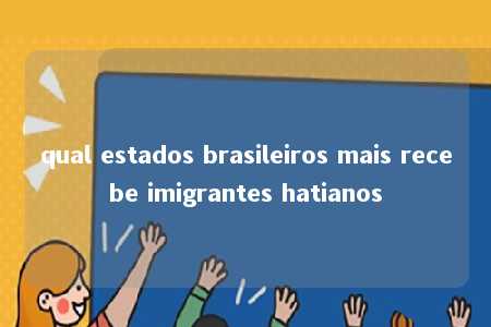 qual estados brasileiros mais recebe imigrantes hatianos