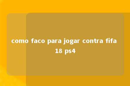 como faco para jogar contra fifa 18 ps4