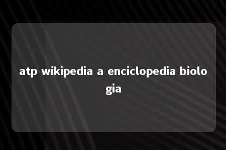 atp wikipedia a enciclopedia biologia