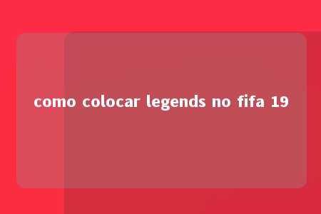 como colocar legends no fifa 19