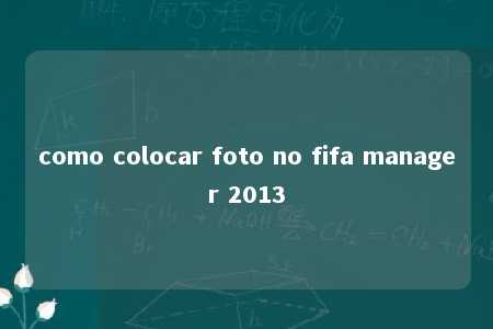 como colocar foto no fifa manager 2013