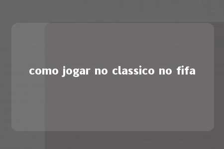 como jogar no classico no fifa