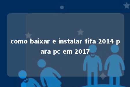 como baixar e instalar fifa 2014 para pc em 2017