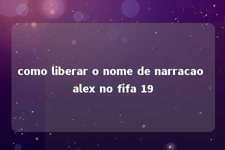 como liberar o nome de narracao alex no fifa 19