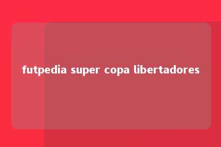 futpedia super copa libertadores