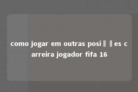 como jogar em outras posições carreira jogador fifa 16