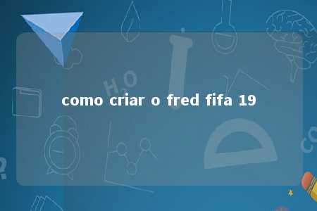 como criar o fred fifa 19