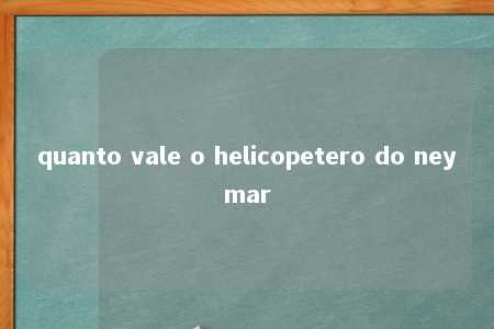 quanto vale o helicopetero do neymar