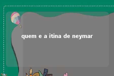 quem e a itina de neymar