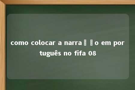 como colocar a narração em português no fifa 08