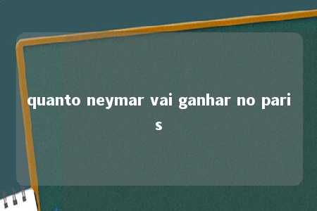 quanto neymar vai ganhar no paris