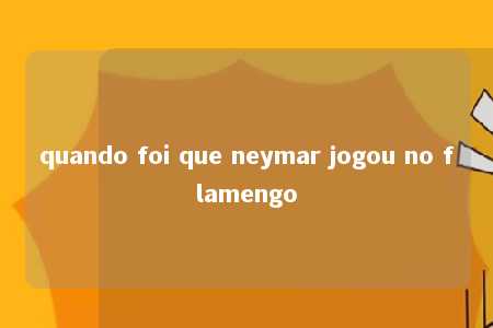 quando foi que neymar jogou no flamengo