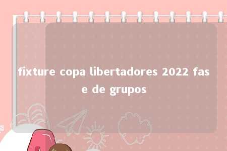 fixture copa libertadores 2022 fase de grupos