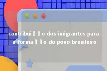 contribuição dos imigrantes para a formação do povo brasileiro