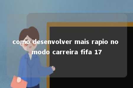 como desenvolver mais rapio no modo carreira fifa 17