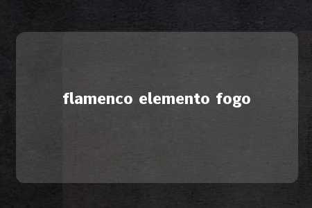 flamenco elemento fogo