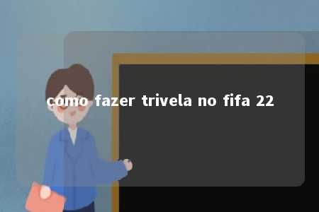 como fazer trivela no fifa 22